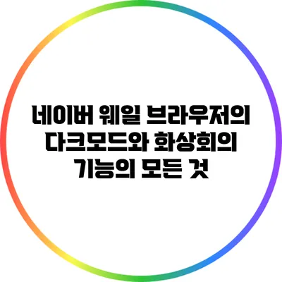 네이버 웨일 브라우저의 다크모드와 화상회의 기능의 모든 것