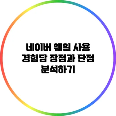 네이버 웨일 사용 경험담: 장점과 단점 분석하기