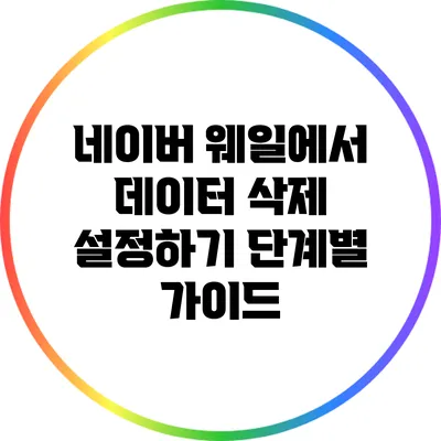 네이버 웨일에서 데이터 삭제 설정하기: 단계별 가이드