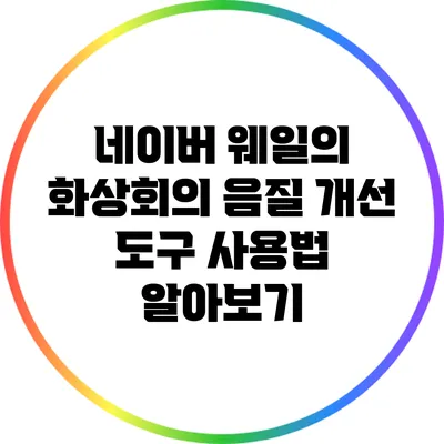 네이버 웨일의 화상회의 음질 개선 도구 사용법 알아보기