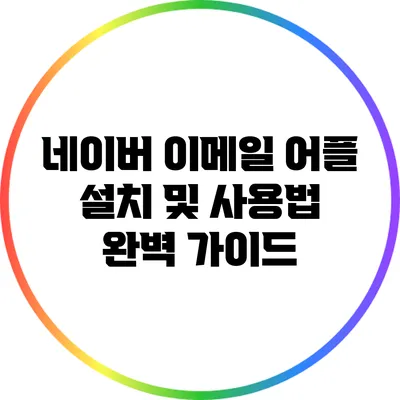네이버 이메일 어플 설치 및 사용법 완벽 가이드