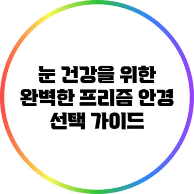 눈 건강을 위한 완벽한 프리즘 안경 선택 가이드