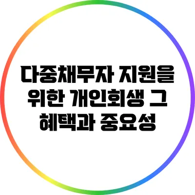 다중채무자 지원을 위한 개인회생: 그 혜택과 중요성