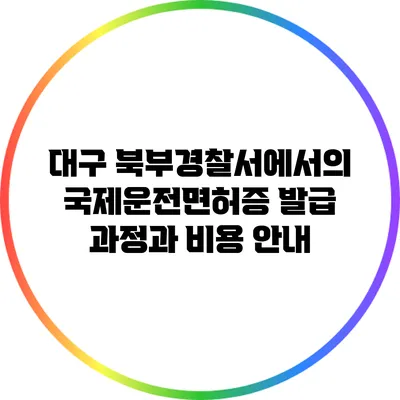 대구 북부경찰서에서의 국제운전면허증 발급 과정과 비용 안내