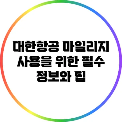 대한항공 마일리지 사용을 위한 필수 정보와 팁