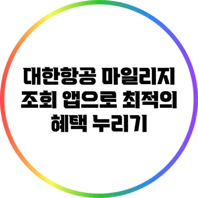대한항공 마일리지 조회 앱으로 최적의 혜택 누리기