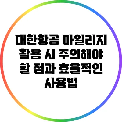 대한항공 마일리지 활용 시 주의해야 할 점과 효율적인 사용법