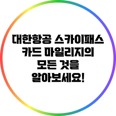 대한항공 스카이패스 카드: 마일리지의 모든 것을 알아보세요!