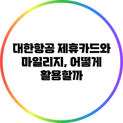 대한항공 제휴카드와 마일리지, 어떻게 활용할까?