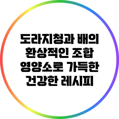 도라지청과 배의 환상적인 조합: 영양소로 가득한 건강한 레시피