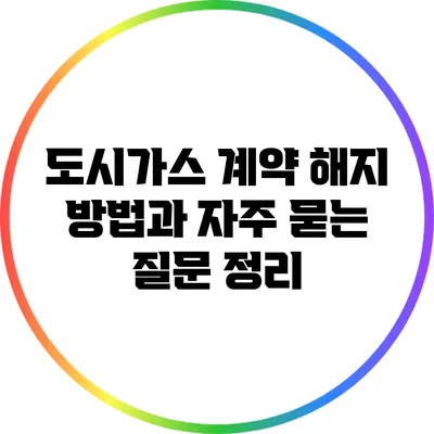 도시가스 계약 해지 방법과 자주 묻는 질문 정리