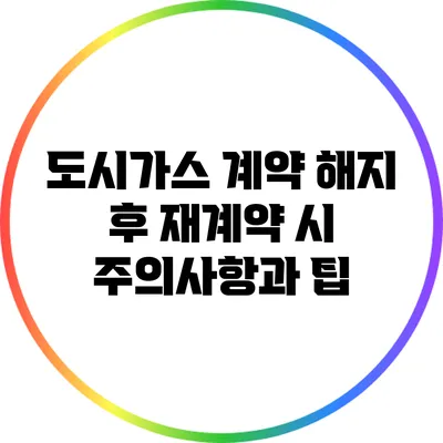 도시가스 계약 해지 후 재계약 시 주의사항과 팁