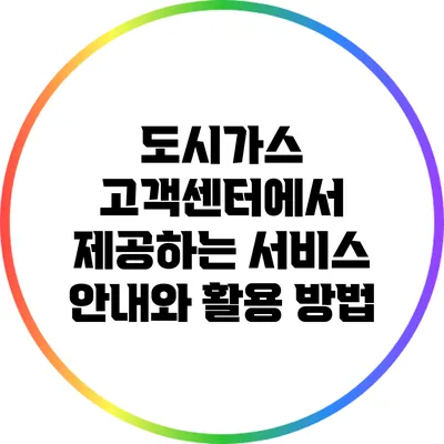 도시가스 고객센터에서 제공하는 서비스 안내와 활용 방법