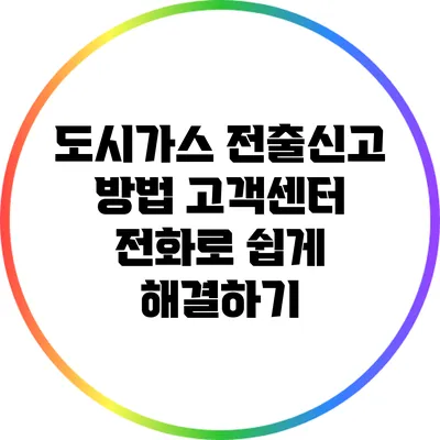 도시가스 전출신고 방법: 고객센터 전화로 쉽게 해결하기