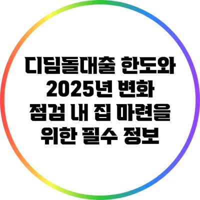 디딤돌대출 한도와 2025년 변화 점검: 내 집 마련을 위한 필수 정보