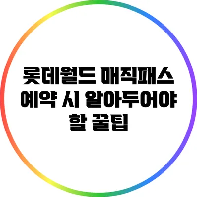 롯데월드 매직패스 예약 시 알아두어야 할 꿀팁
