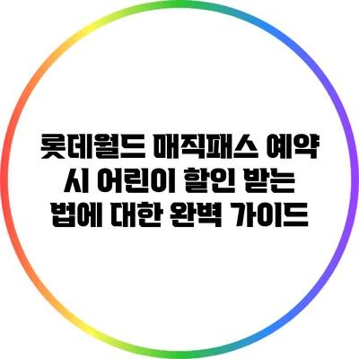 롯데월드 매직패스 예약 시 어린이 할인 받는 법에 대한 완벽 가이드