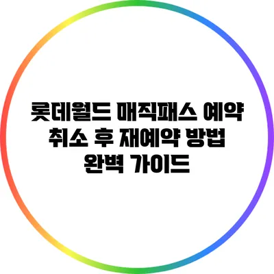 롯데월드 매직패스 예약 취소 후 재예약 방법 완벽 가이드