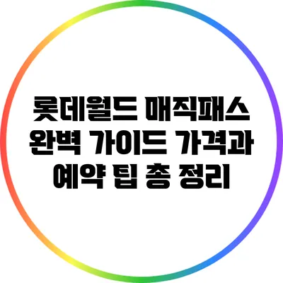 롯데월드 매직패스 완벽 가이드: 가격과 예약 팁 총 정리