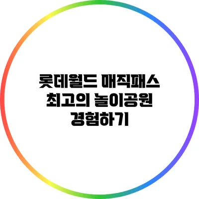 롯데월드 매직패스: 최고의 놀이공원 경험하기