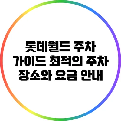 롯데월드 주차 가이드: 최적의 주차 장소와 요금 안내