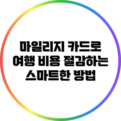 마일리지 카드로 여행 비용 절감하는 스마트한 방법