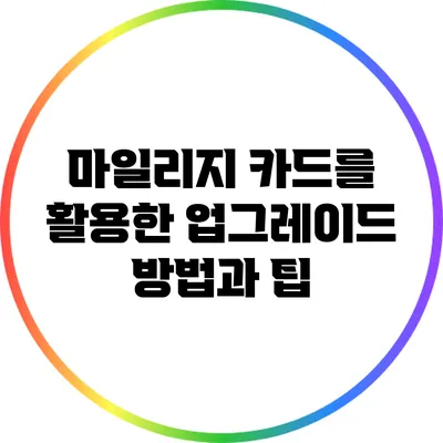 마일리지 카드를 활용한 업그레이드 방법과 팁