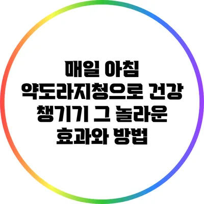 매일 아침 약도라지청으로 건강 챙기기: 그 놀라운 효과와 방법