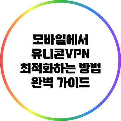 모바일에서 유니콘VPN 최적화하는 방법 완벽 가이드