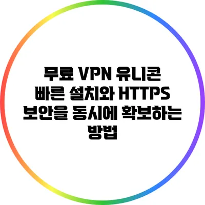 무료 VPN 유니콘: 빠른 설치와 HTTPS 보안을 동시에 확보하는 방법