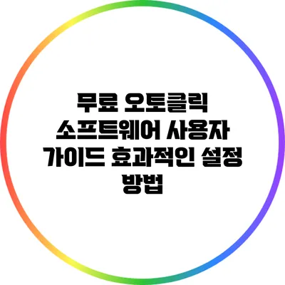 무료 오토클릭 소프트웨어 사용자 가이드: 효과적인 설정 방법