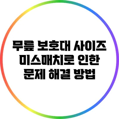 무릎 보호대 사이즈 미스매치로 인한 문제 해결 방법