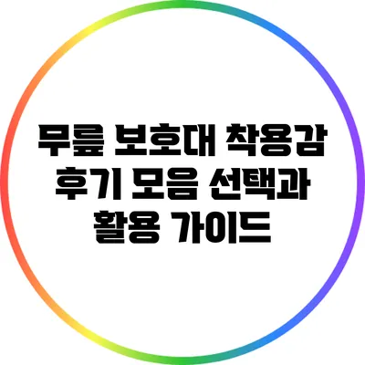 무릎 보호대 착용감 후기 모음: 선택과 활용 가이드