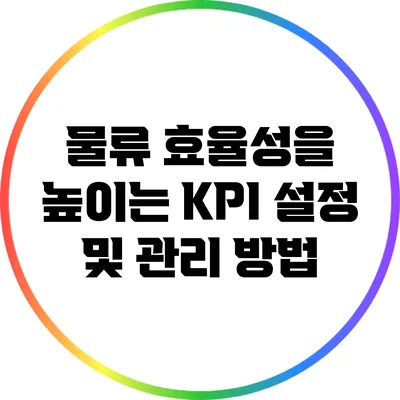 물류 효율성을 높이는 KPI 설정 및 관리 방법