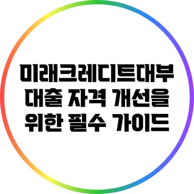미래크레디트대부 대출 자격 개선을 위한 필수 가이드