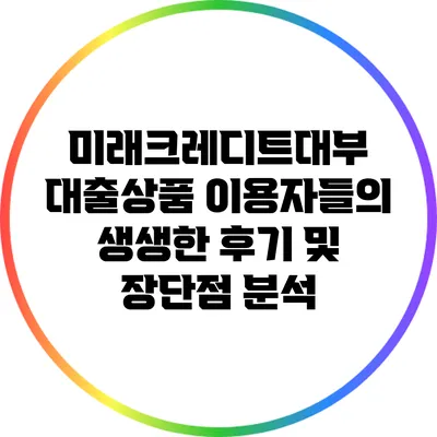 미래크레디트대부 대출상품 이용자들의 생생한 후기 및 장단점 분석