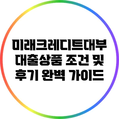 미래크레디트대부: 대출상품 조건 및 후기 완벽 가이드