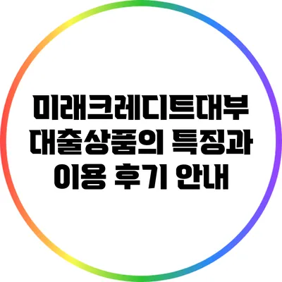 미래크레디트대부 대출상품의 특징과 이용 후기 안내