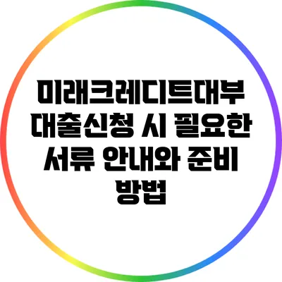 미래크레디트대부 대출신청 시 필요한 서류 안내와 준비 방법