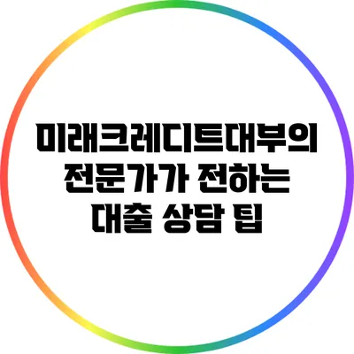미래크레디트대부의 전문가가 전하는 대출 상담 팁