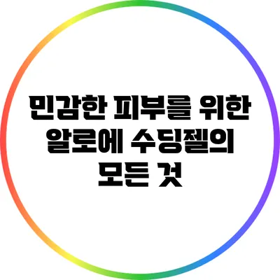 민감한 피부를 위한 알로에 수딩젤의 모든 것
