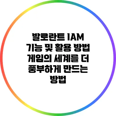 발로란트 IAM 기능 및 활용 방법: 게임의 세계를 더 풍부하게 만드는 방법
