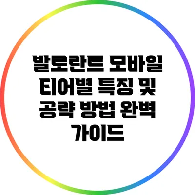 발로란트 모바일: 티어별 특징 및 공략 방법 완벽 가이드