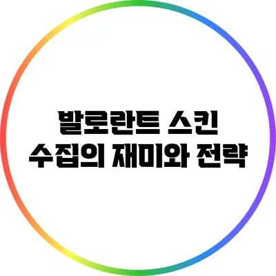발로란트 스킨 수집의 재미와 전략