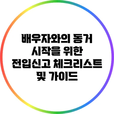 배우자와의 동거 시작을 위한 전입신고 체크리스트 및 가이드