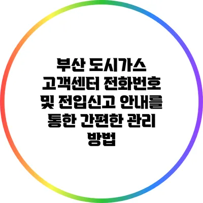 부산 도시가스 고객센터 전화번호 및 전입신고 안내를 통한 간편한 관리 방법