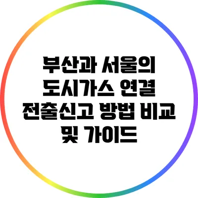 부산과 서울의 도시가스 연결 전출신고 방법 비교 및 가이드