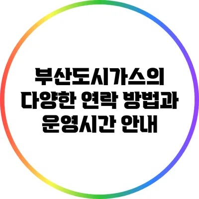 부산도시가스의 다양한 연락 방법과 운영시간 안내