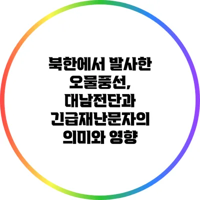 북한에서 발사한 오물풍선, 대남전단과 긴급재난문자의 의미와 영향