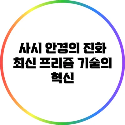 사시 안경의 진화: 최신 프리즘 기술의 혁신